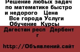 Решение любых задач по математике быстро и недорого › Цена ­ 30 - Все города Услуги » Обучение. Курсы   . Дагестан респ.,Дербент г.